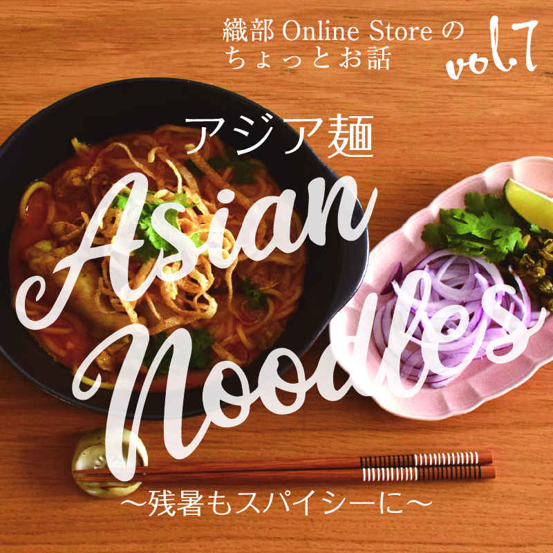 織部 Online Storeのちょっとお話 Vol.7『残暑をスパイシーに！Asian Noodles』